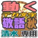動くデカ文字敬語 秋「清水」さん専用