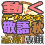 動くデカ文字敬語 秋「高橋」さん専用