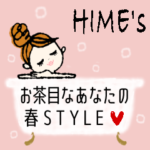 HIME's お茶目なあなたの♡春STYLE♪