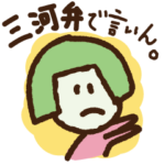 三河弁で言いん！わやだわ。