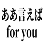 ああ言えば for you