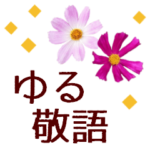 ゆる敬語＊ほんわか思いやりに花を添えて