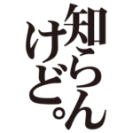 知らんけど！
