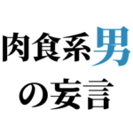 肉食系男の妄言
