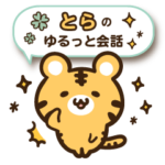 とらのゆるっと会話