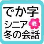 なにげない冬の日常会話＊花とでか字シニア